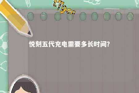 悦刻五代充电需要多长时间？ 